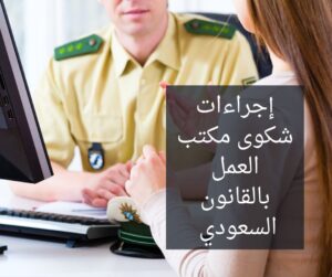 إجراءات شكوى مكتب العمل بالقانون السعودي