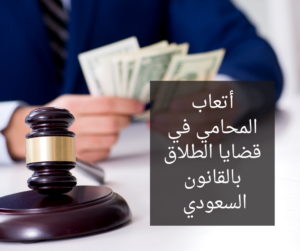أتعاب المحامي في قضايا الطلاق بالقانون السعودي