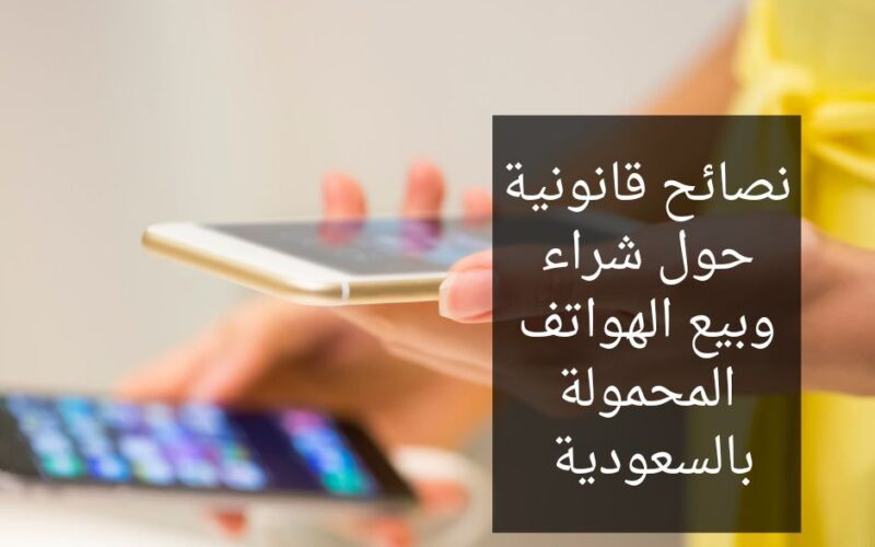 نصائح قانونية حول شراء وبيع الهواتف المحمولة بالسعودية