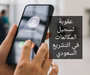 عقوبة تسجيل المكالمات في التشريع السعودي