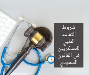 شروط التقاعد الطبي للعسكريين في القانون السعودي